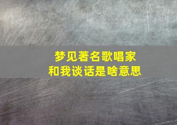 梦见著名歌唱家和我谈话是啥意思