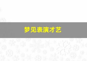 梦见表演才艺