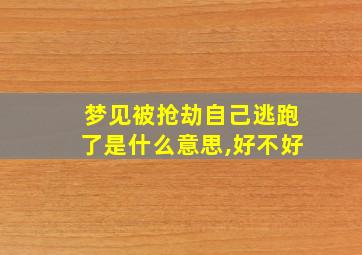 梦见被抢劫自己逃跑了是什么意思,好不好