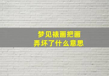 梦见裱画把画弄坏了什么意思