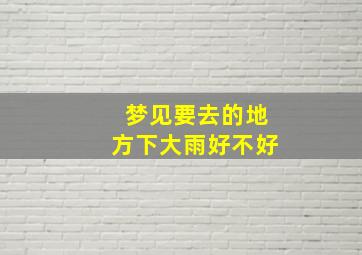 梦见要去的地方下大雨好不好