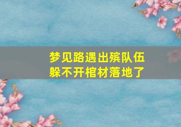 梦见路遇出殡队伍躲不开棺材落地了