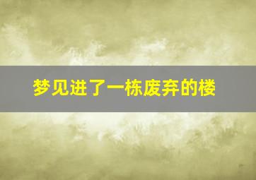 梦见进了一栋废弃的楼