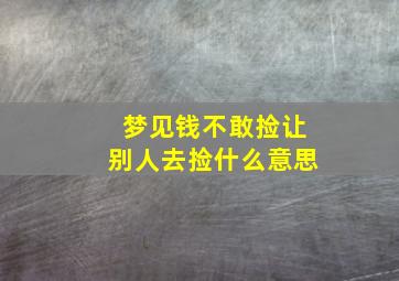 梦见钱不敢捡让别人去捡什么意思