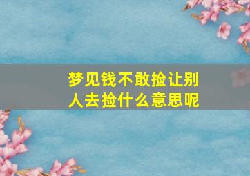 梦见钱不敢捡让别人去捡什么意思呢