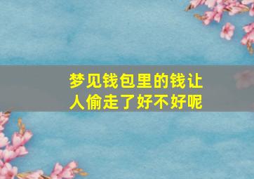 梦见钱包里的钱让人偷走了好不好呢