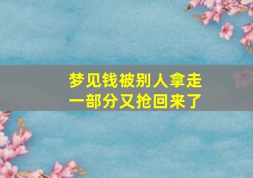 梦见钱被别人拿走一部分又抢回来了