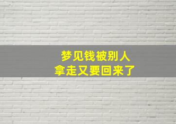 梦见钱被别人拿走又要回来了