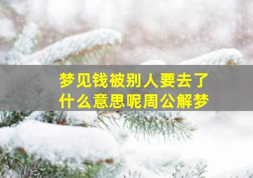 梦见钱被别人要去了什么意思呢周公解梦