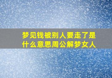 梦见钱被别人要走了是什么意思周公解梦女人