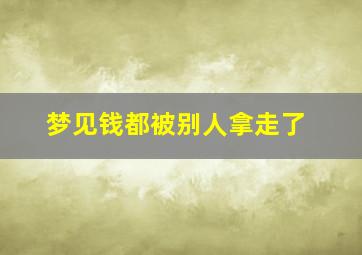 梦见钱都被别人拿走了