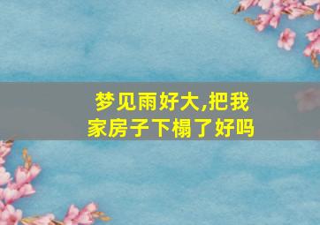 梦见雨好大,把我家房子下榻了好吗