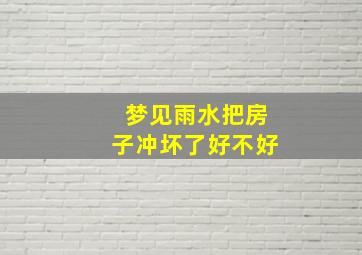 梦见雨水把房子冲坏了好不好