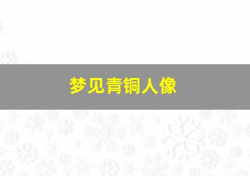 梦见青铜人像