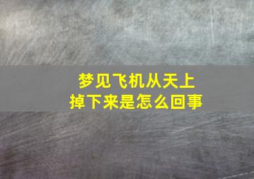 梦见飞机从天上掉下来是怎么回事