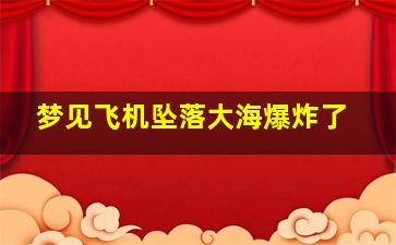 梦见飞机坠落大海爆炸了