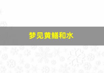 梦见黄鳝和水