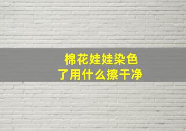 棉花娃娃染色了用什么擦干净