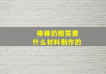 棒棒奶酪需要什么材料制作的