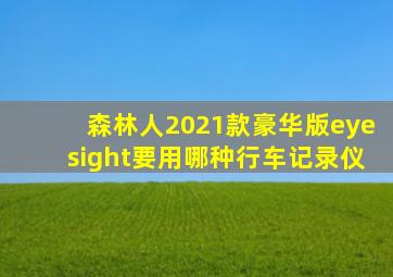 森林人2021款豪华版eyesight要用哪种行车记录仪