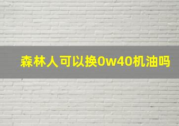 森林人可以换0w40机油吗