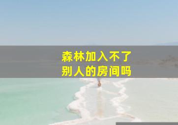 森林加入不了别人的房间吗