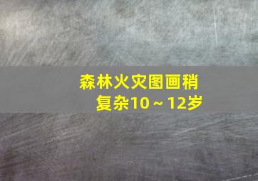 森林火灾图画稍复杂10～12岁