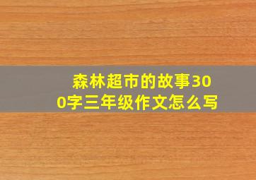 森林超市的故事300字三年级作文怎么写