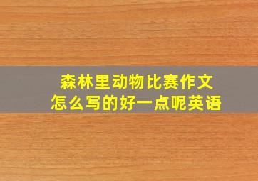 森林里动物比赛作文怎么写的好一点呢英语