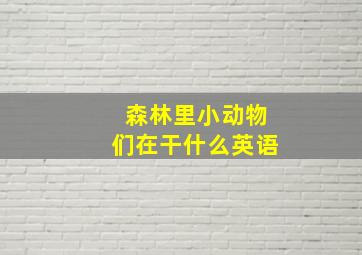 森林里小动物们在干什么英语