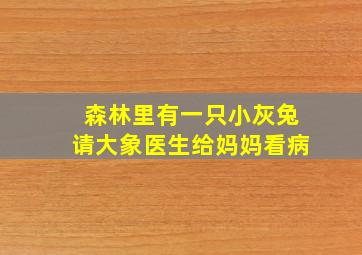 森林里有一只小灰兔请大象医生给妈妈看病