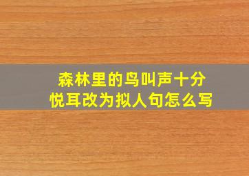 森林里的鸟叫声十分悦耳改为拟人句怎么写