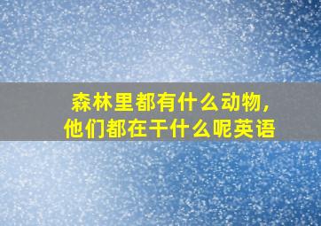 森林里都有什么动物,他们都在干什么呢英语