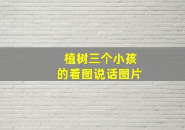 植树三个小孩的看图说话图片