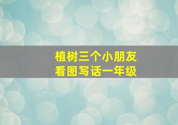 植树三个小朋友看图写话一年级