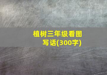 植树三年级看图写话(300字)