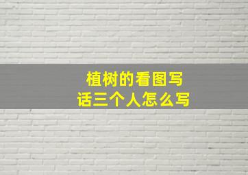 植树的看图写话三个人怎么写