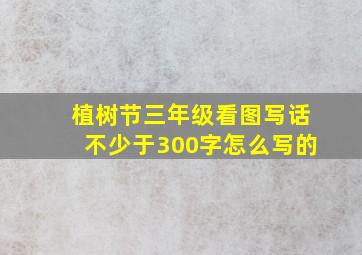 植树节三年级看图写话不少于300字怎么写的