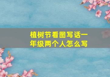 植树节看图写话一年级两个人怎么写