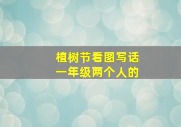 植树节看图写话一年级两个人的