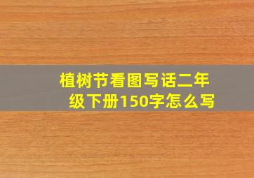 植树节看图写话二年级下册150字怎么写