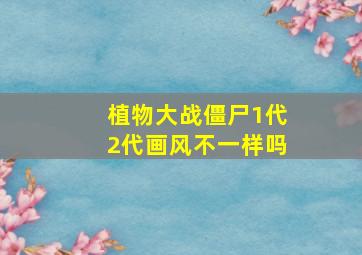 植物大战僵尸1代2代画风不一样吗