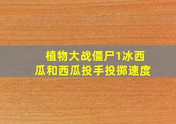 植物大战僵尸1冰西瓜和西瓜投手投掷速度