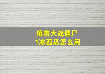 植物大战僵尸1冰西瓜怎么用