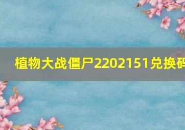 植物大战僵尸2202151兑换码