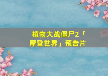 植物大战僵尸2「摩登世界」预告片