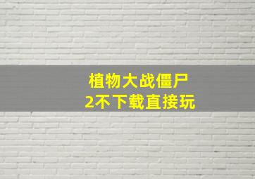 植物大战僵尸2不下载直接玩