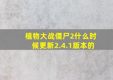 植物大战僵尸2什么时候更新2.4.1版本的