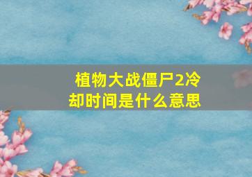 植物大战僵尸2冷却时间是什么意思