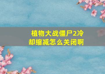 植物大战僵尸2冷却缩减怎么关闭啊